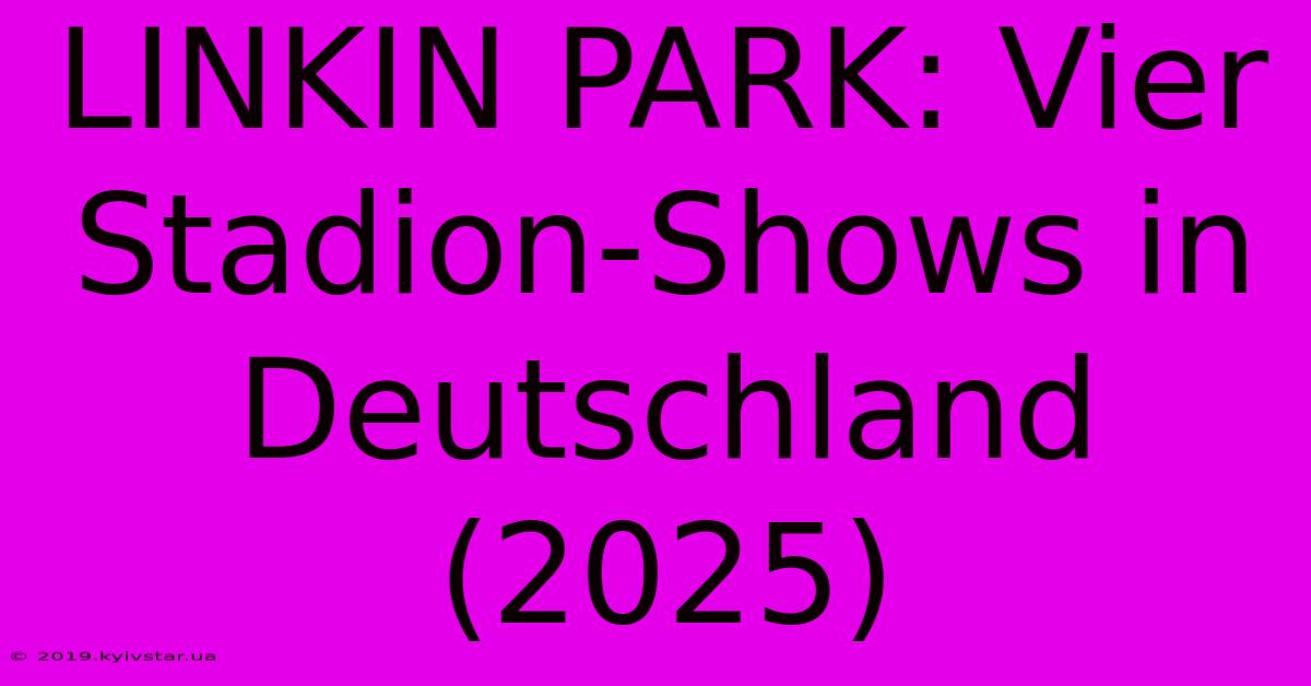 LINKIN PARK: Vier Stadion-Shows In Deutschland (2025) 