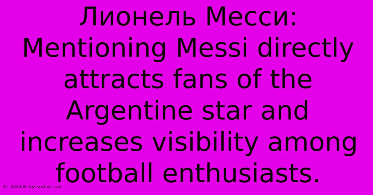 Лионель Месси: Mentioning Messi Directly Attracts Fans Of The Argentine Star And Increases Visibility Among Football Enthusiasts.