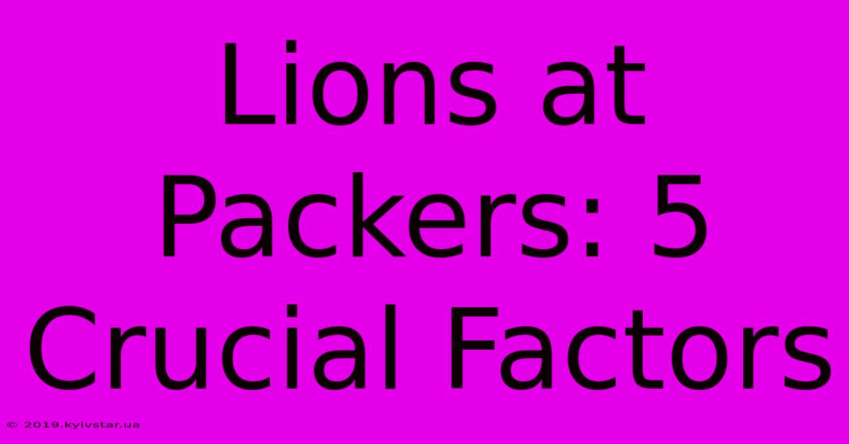 Lions At Packers: 5 Crucial Factors