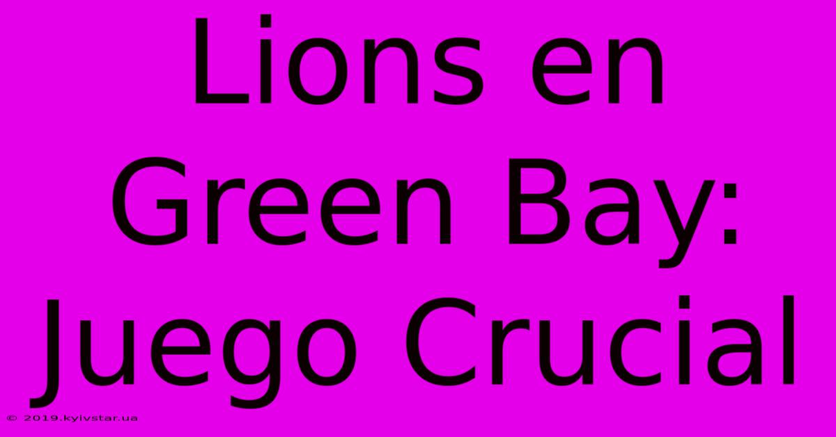 Lions En Green Bay: Juego Crucial