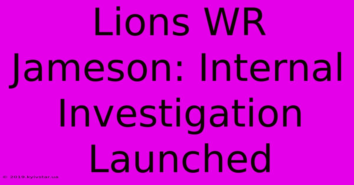 Lions WR Jameson: Internal Investigation Launched