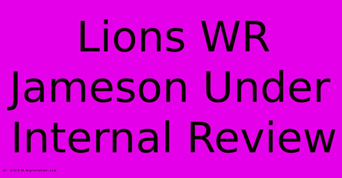 Lions WR Jameson Under Internal Review