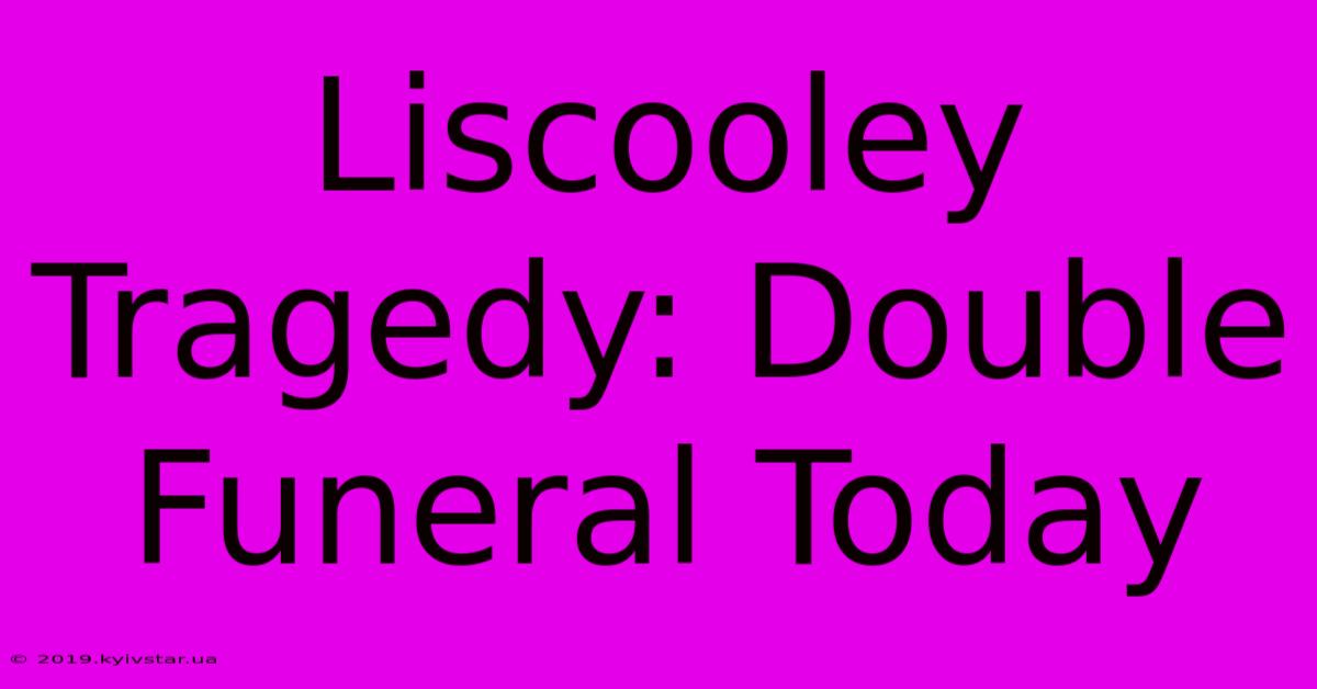 Liscooley Tragedy: Double Funeral Today