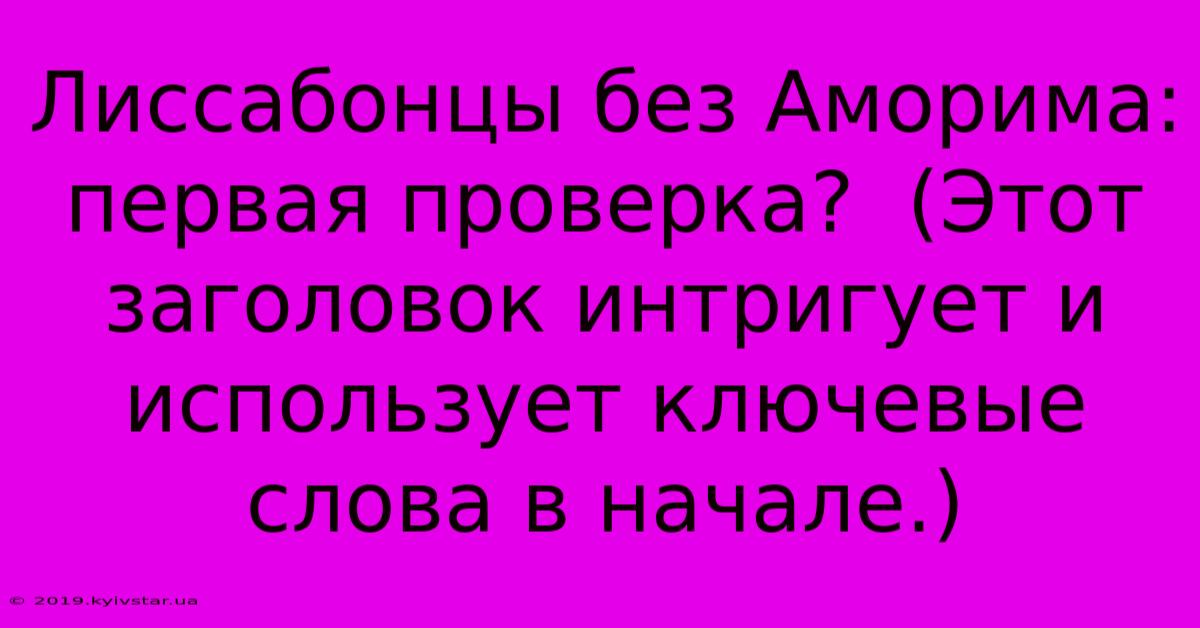 Лиссабонцы Без Аморима: Первая Проверка?  (Этот Заголовок Интригует И Использует Ключевые Слова В Начале.)