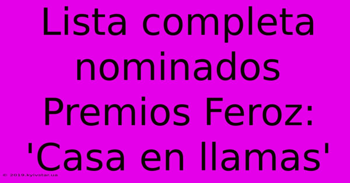 Lista Completa Nominados Premios Feroz: 'Casa En Llamas'