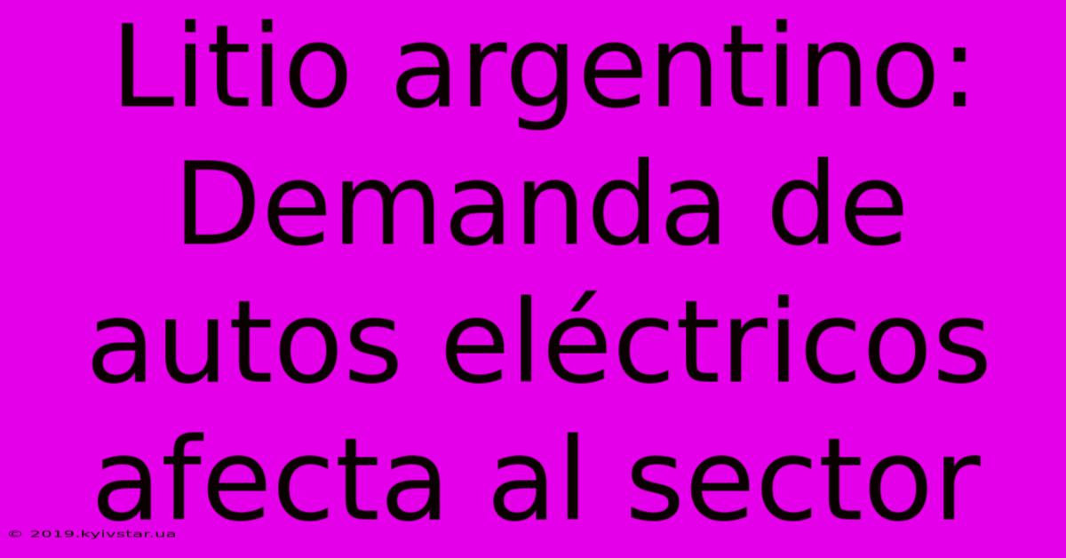 Litio Argentino: Demanda De Autos Eléctricos Afecta Al Sector 