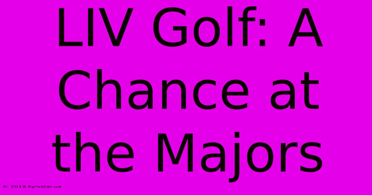 LIV Golf: A Chance At The Majors