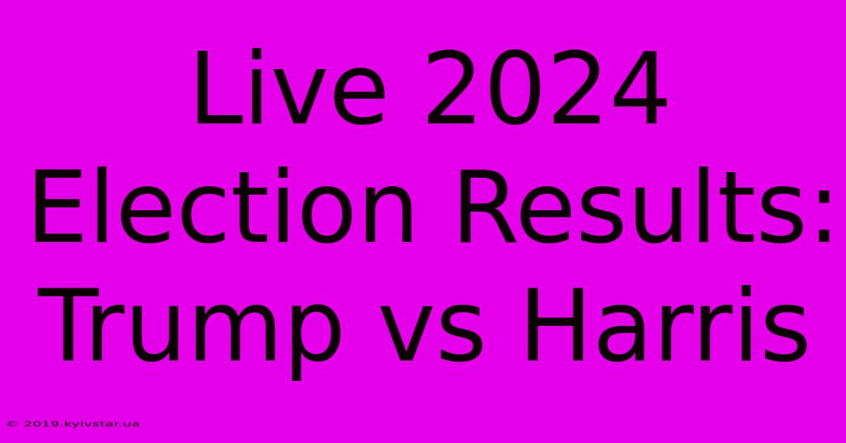 Live 2024 Election Results: Trump Vs Harris