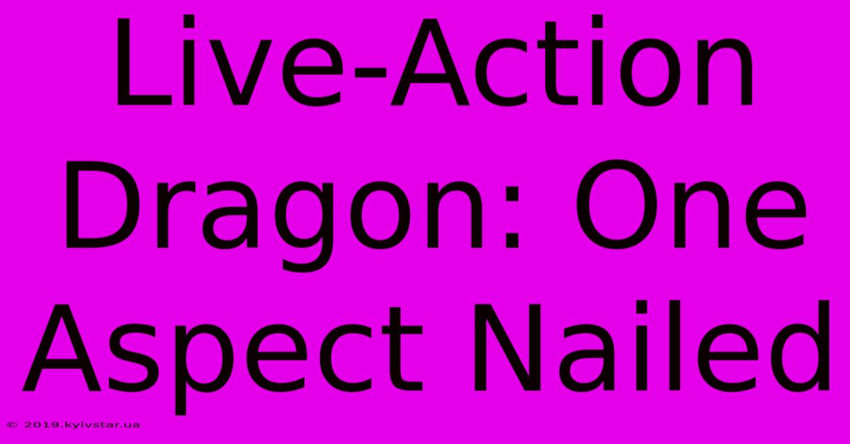 Live-Action Dragon: One Aspect Nailed