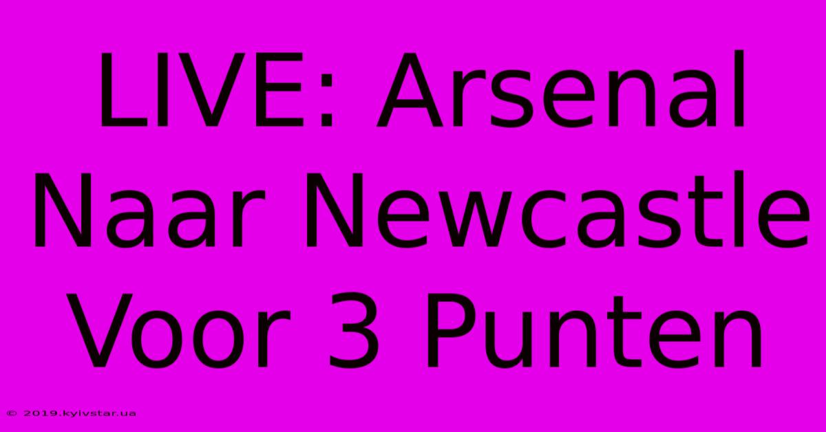 LIVE: Arsenal Naar Newcastle Voor 3 Punten 