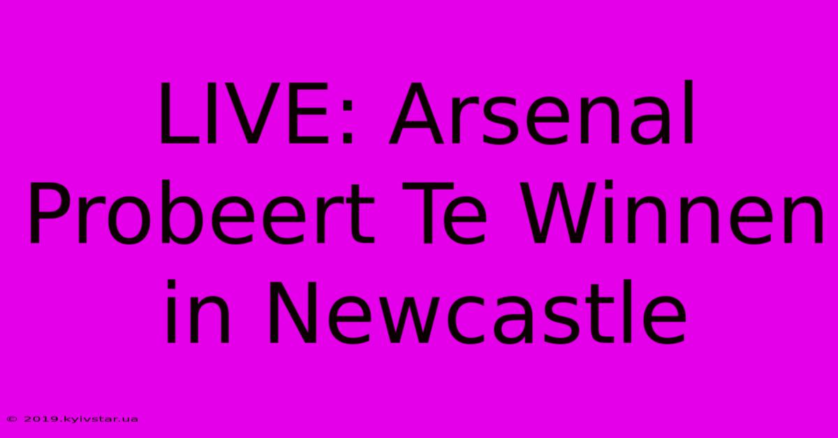 LIVE: Arsenal Probeert Te Winnen In Newcastle