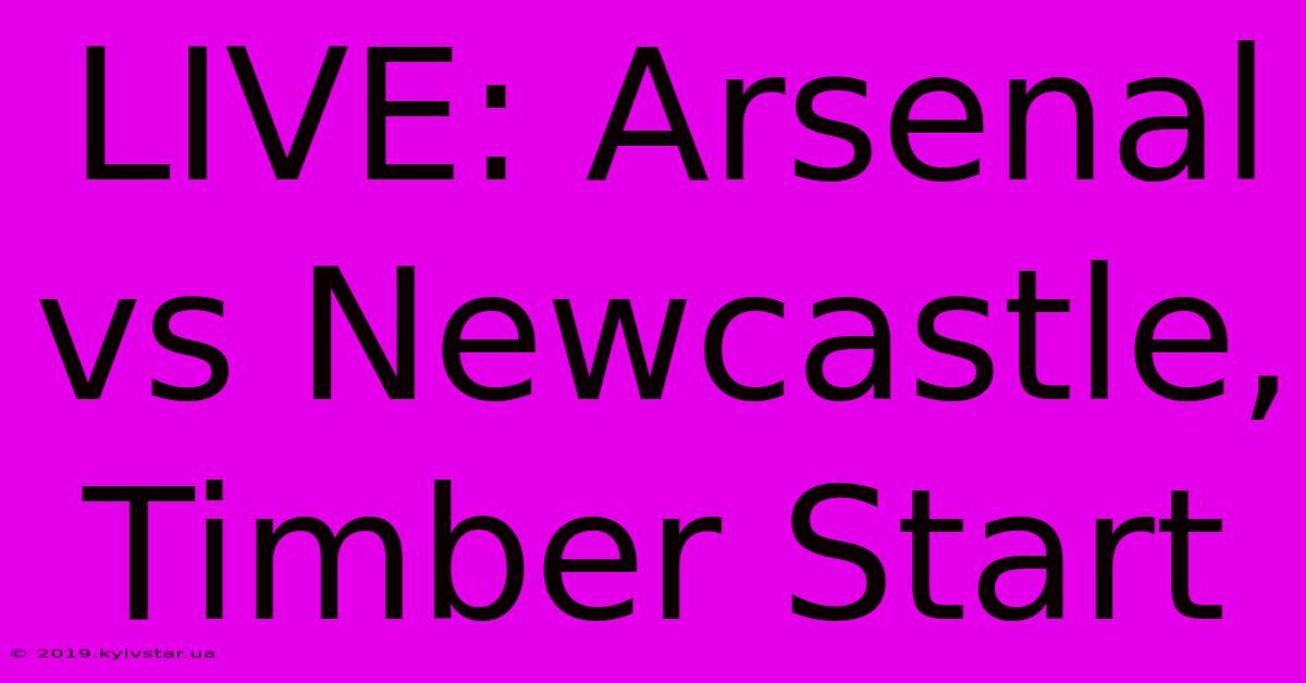 LIVE: Arsenal Vs Newcastle, Timber Start