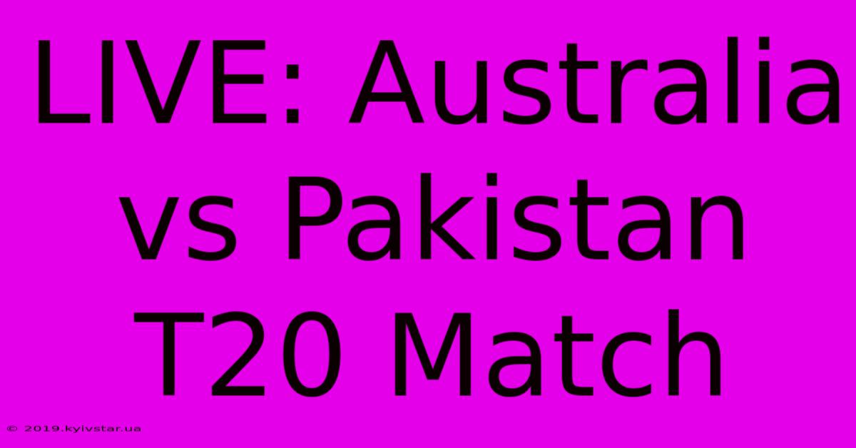 LIVE: Australia Vs Pakistan T20 Match