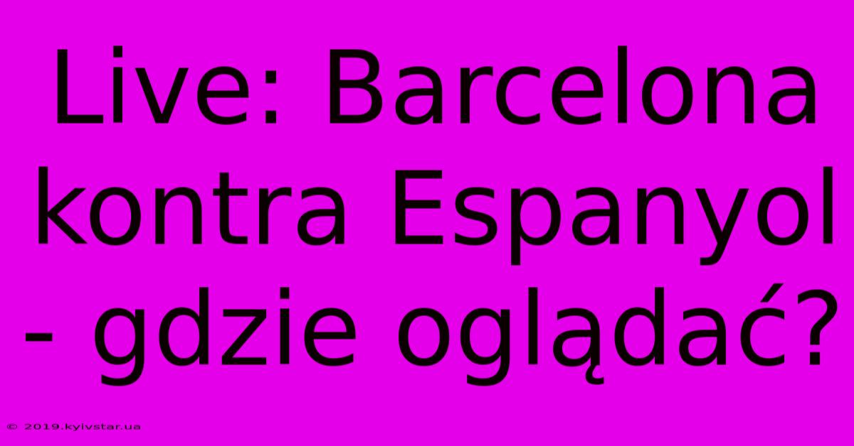 Live: Barcelona Kontra Espanyol - Gdzie Oglądać? 