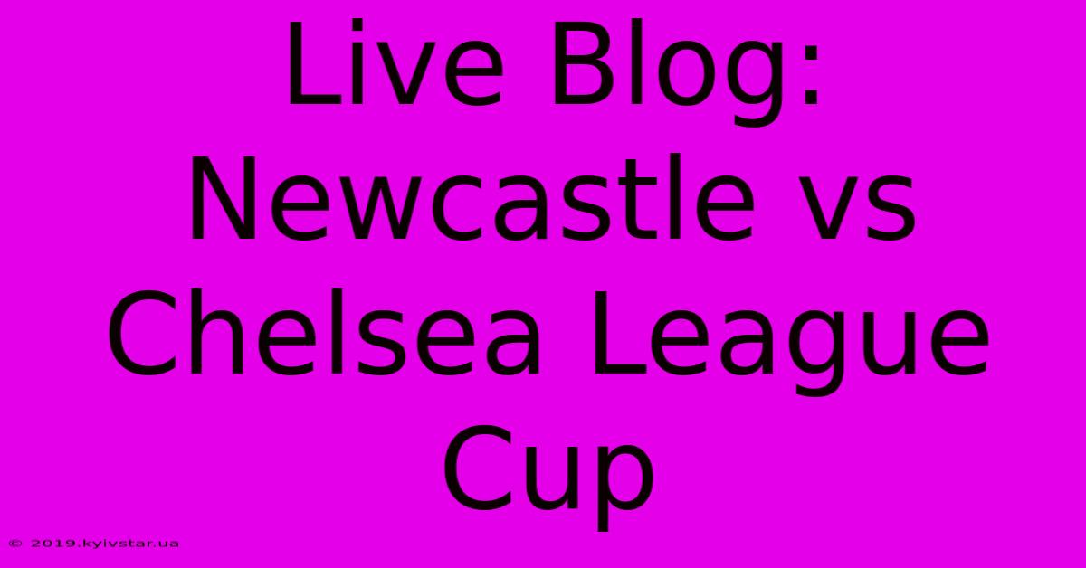 Live Blog: Newcastle Vs Chelsea League Cup