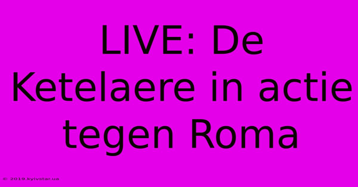 LIVE: De Ketelaere In Actie Tegen Roma