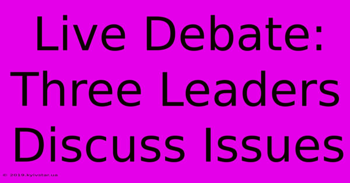 Live Debate: Three Leaders Discuss Issues