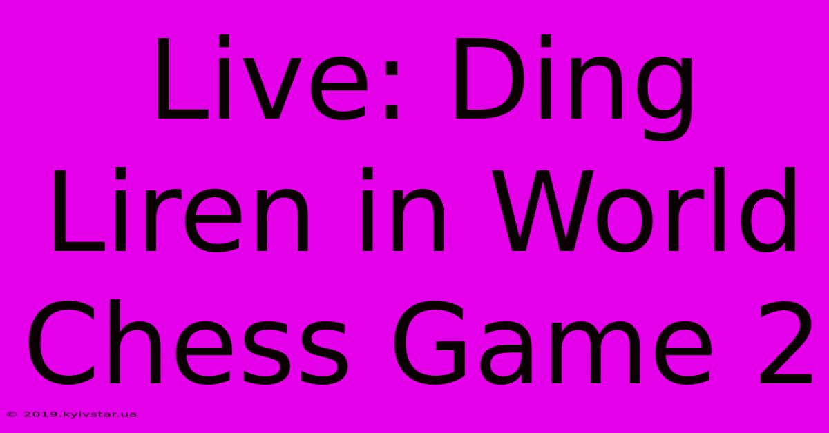 Live: Ding Liren In World Chess Game 2