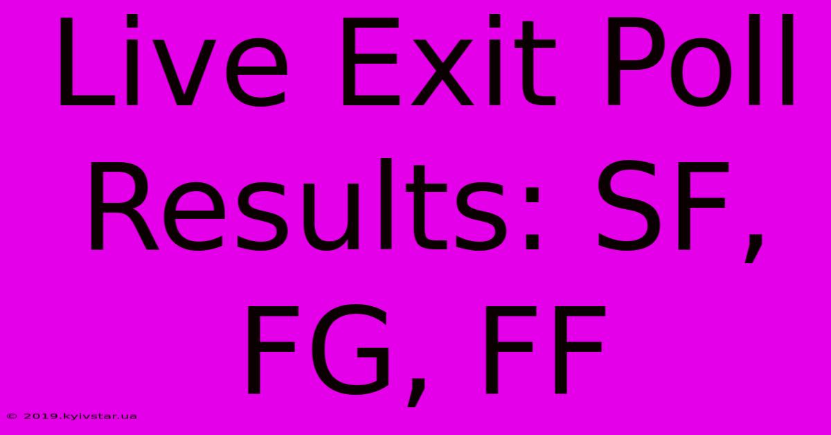 Live Exit Poll Results: SF, FG, FF