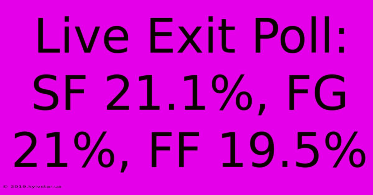 Live Exit Poll: SF 21.1%, FG 21%, FF 19.5%