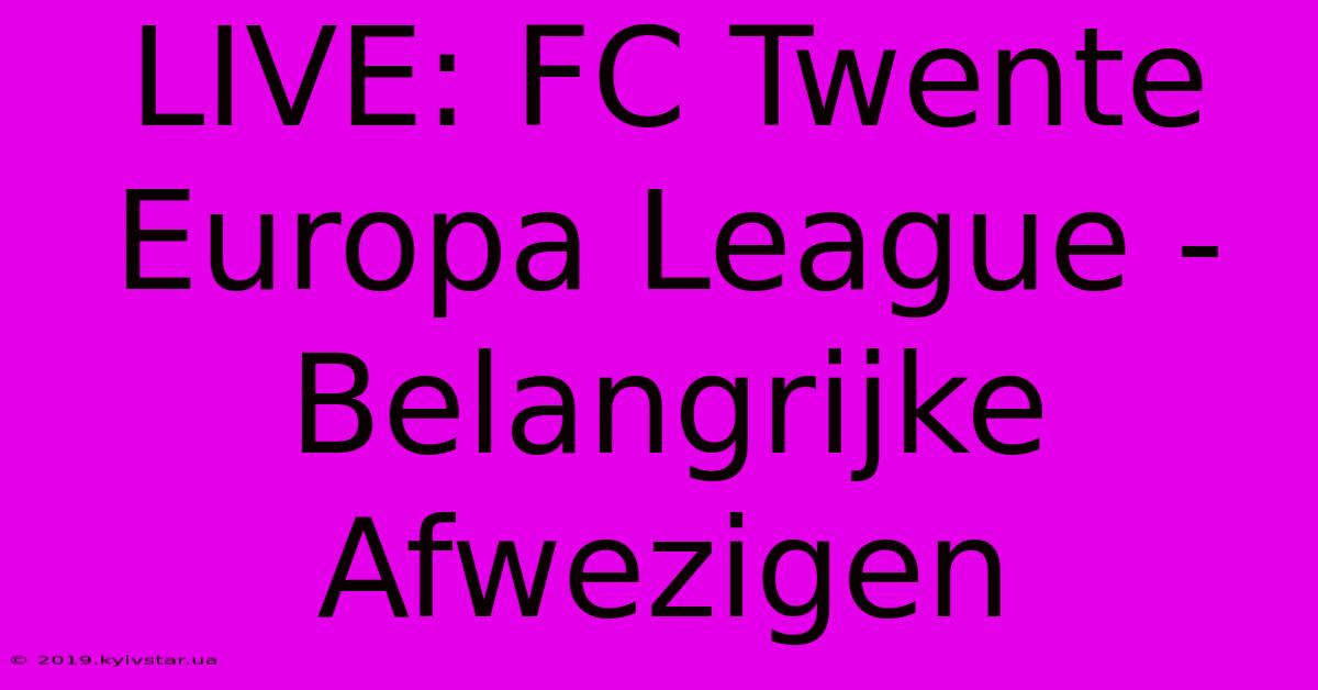 LIVE: FC Twente Europa League - Belangrijke Afwezigen