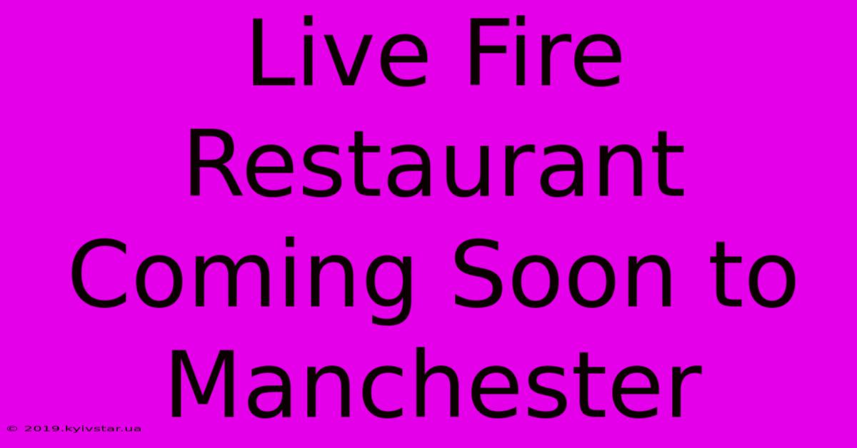 Live Fire Restaurant Coming Soon To Manchester