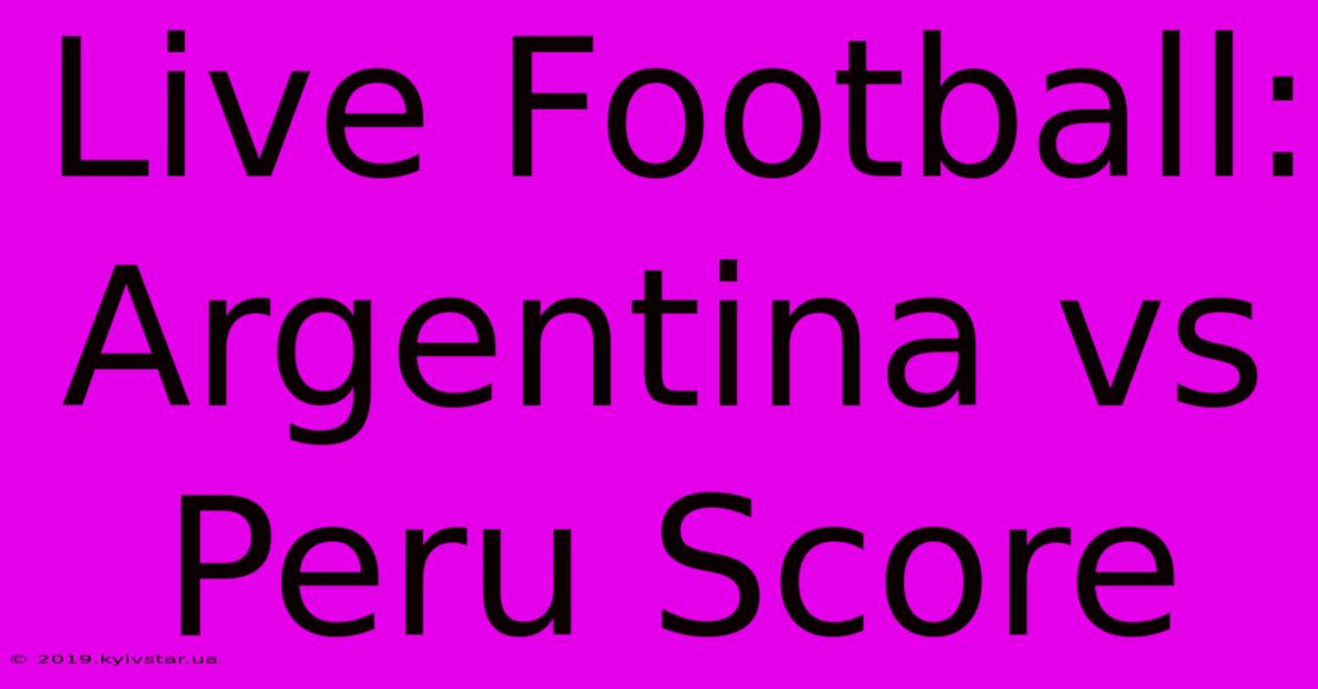 Live Football: Argentina Vs Peru Score