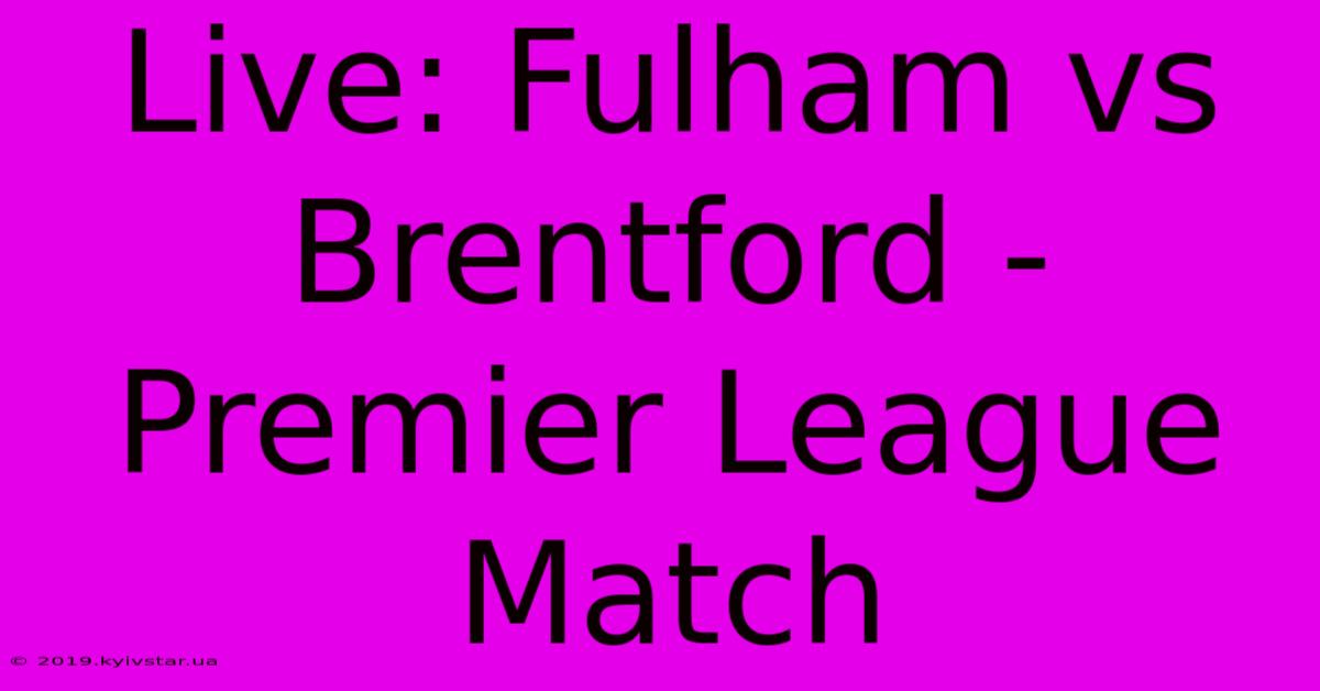 Live: Fulham Vs Brentford - Premier League Match