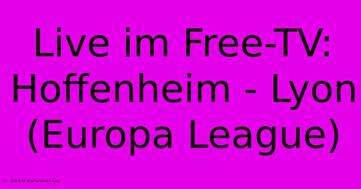 Live Im Free-TV: Hoffenheim - Lyon (Europa League)