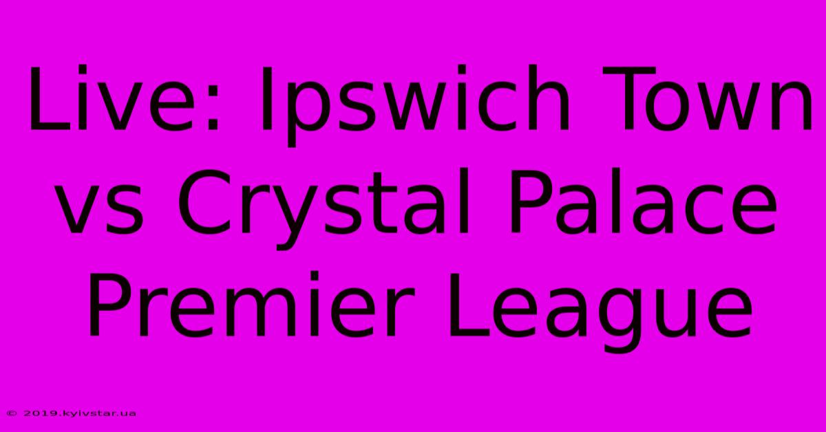 Live: Ipswich Town Vs Crystal Palace Premier League