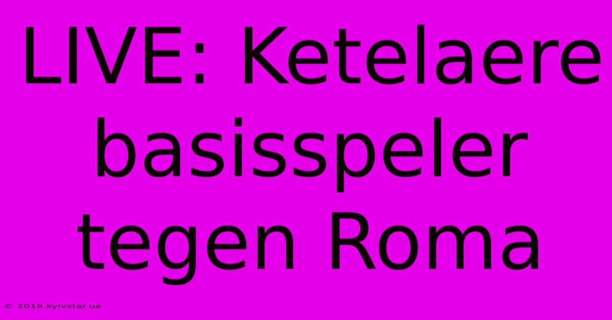 LIVE: Ketelaere Basisspeler Tegen Roma