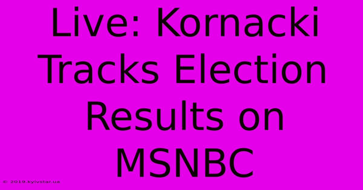 Live: Kornacki Tracks Election Results On MSNBC