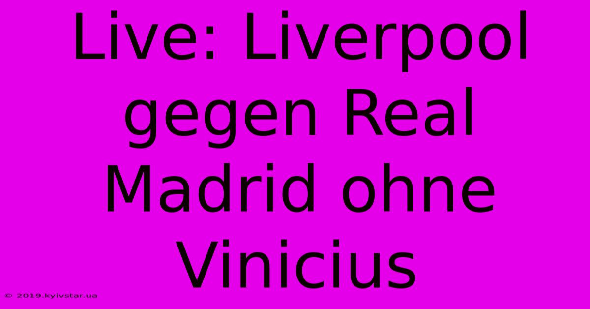 Live: Liverpool Gegen Real Madrid Ohne Vinicius