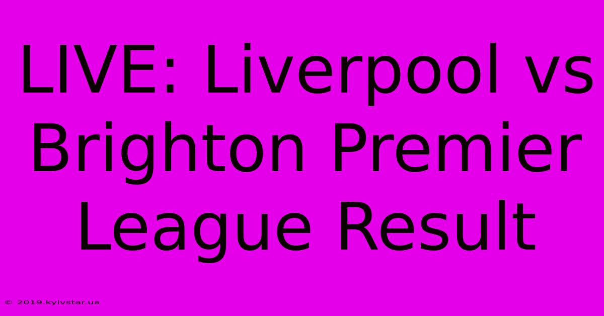 LIVE: Liverpool Vs Brighton Premier League Result 