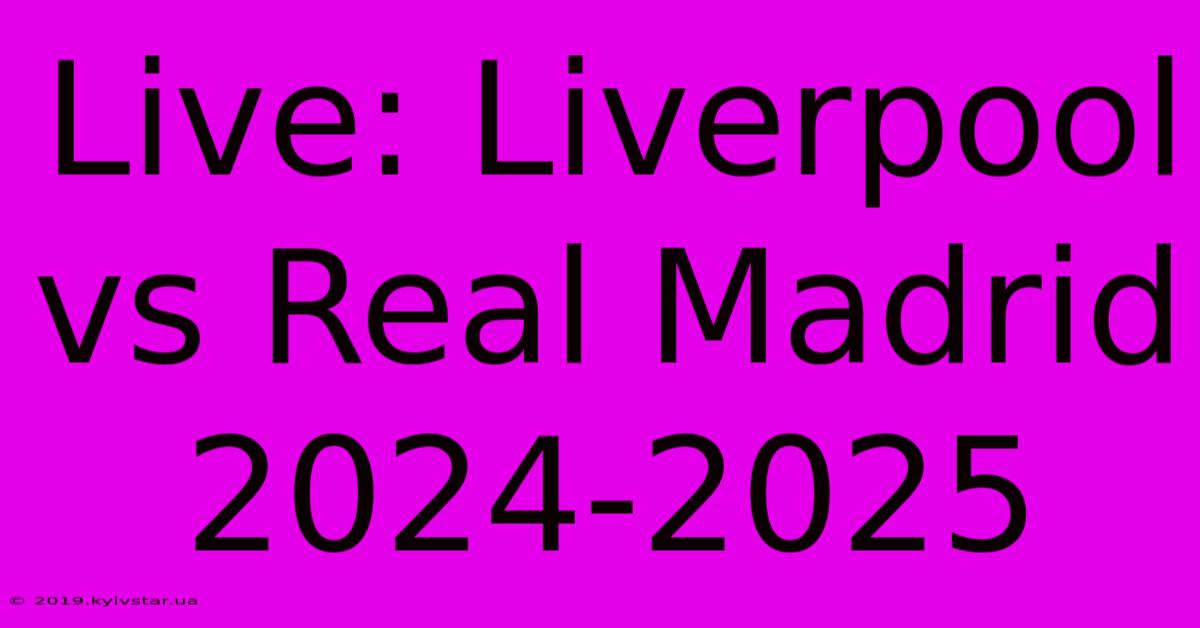 Live: Liverpool Vs Real Madrid 2024-2025