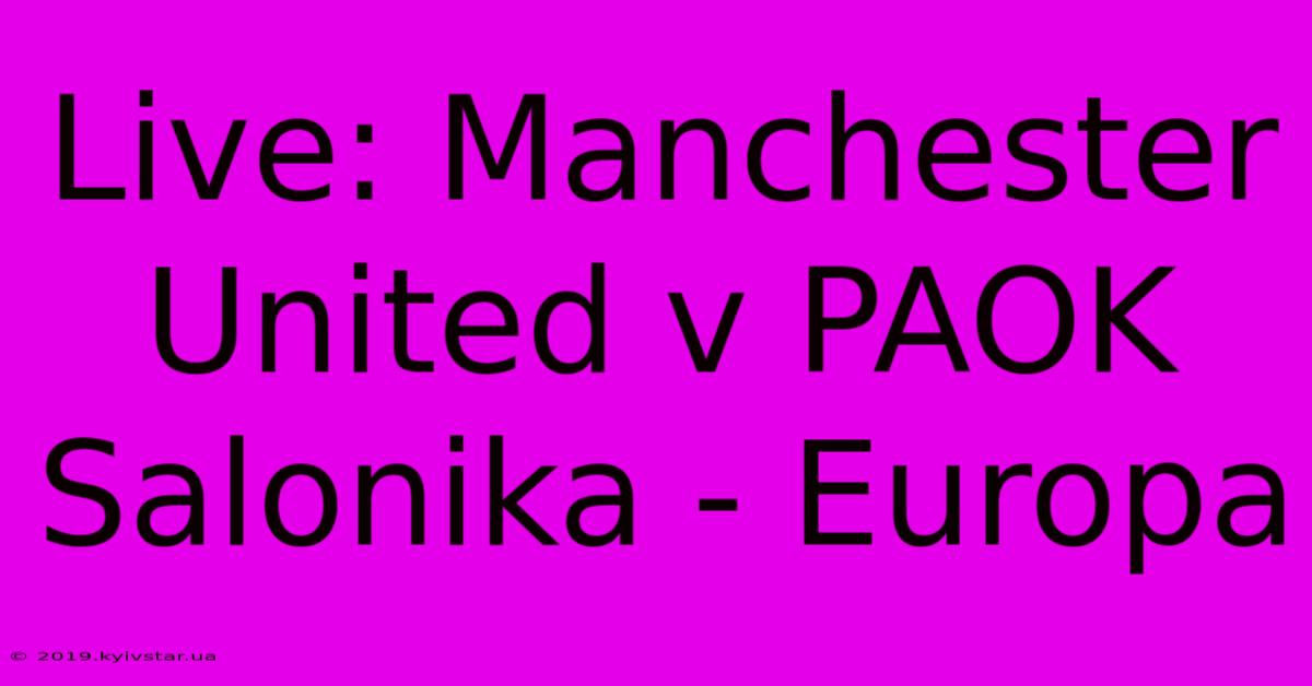 Live: Manchester United V PAOK Salonika - Europa