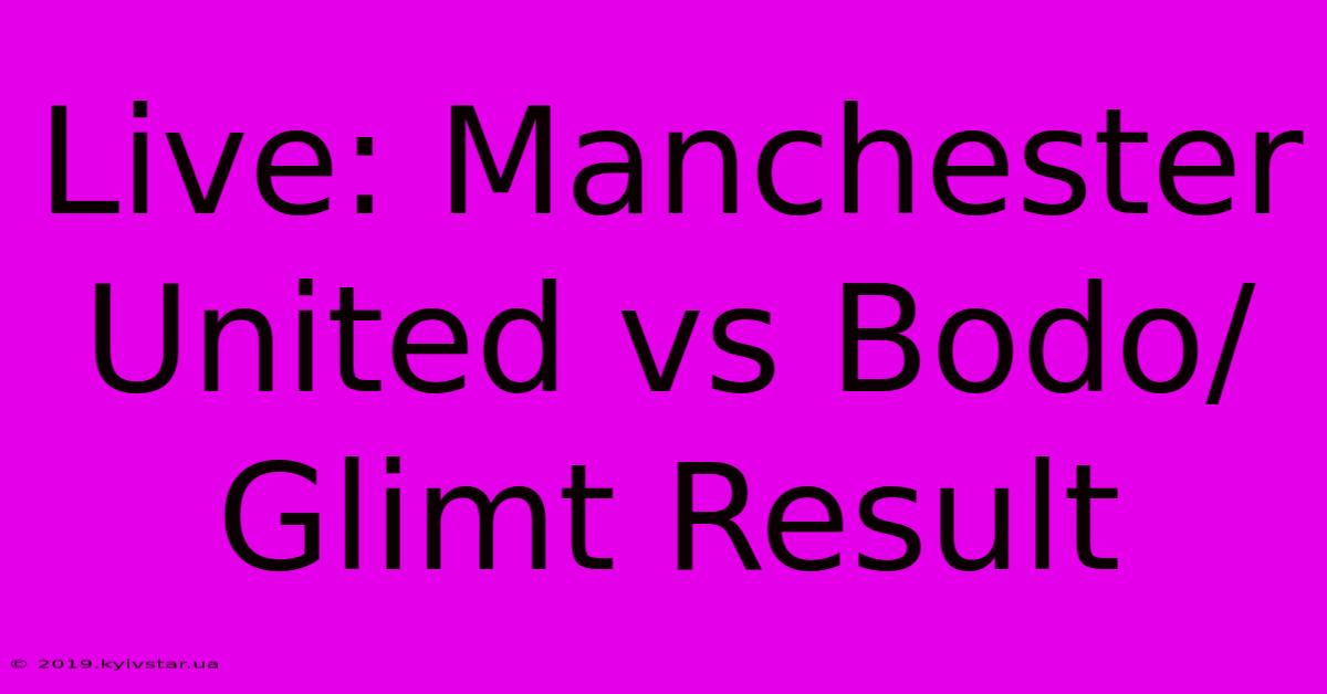 Live: Manchester United Vs Bodo/Glimt Result