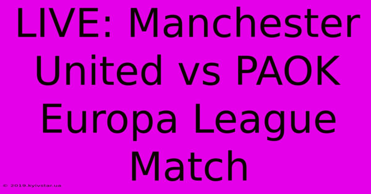 LIVE: Manchester United Vs PAOK Europa League Match 