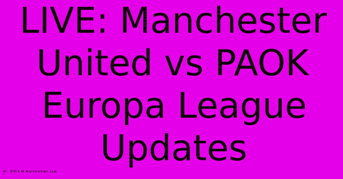 LIVE: Manchester United Vs PAOK Europa League Updates