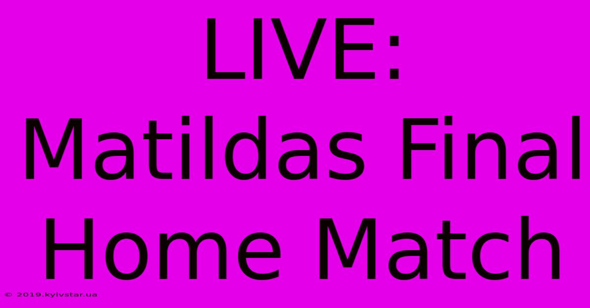 LIVE: Matildas Final Home Match