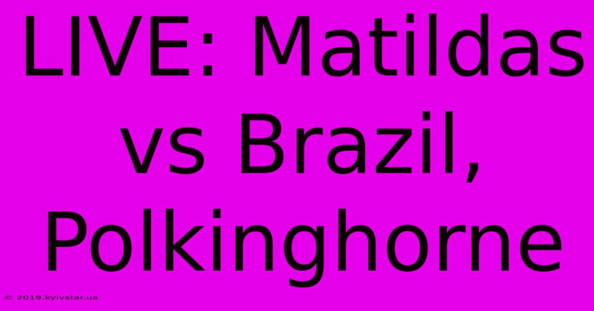 LIVE: Matildas Vs Brazil, Polkinghorne