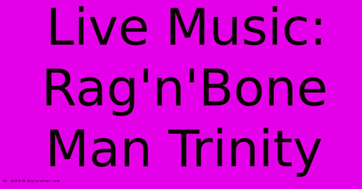 Live Music: Rag'n'Bone Man Trinity