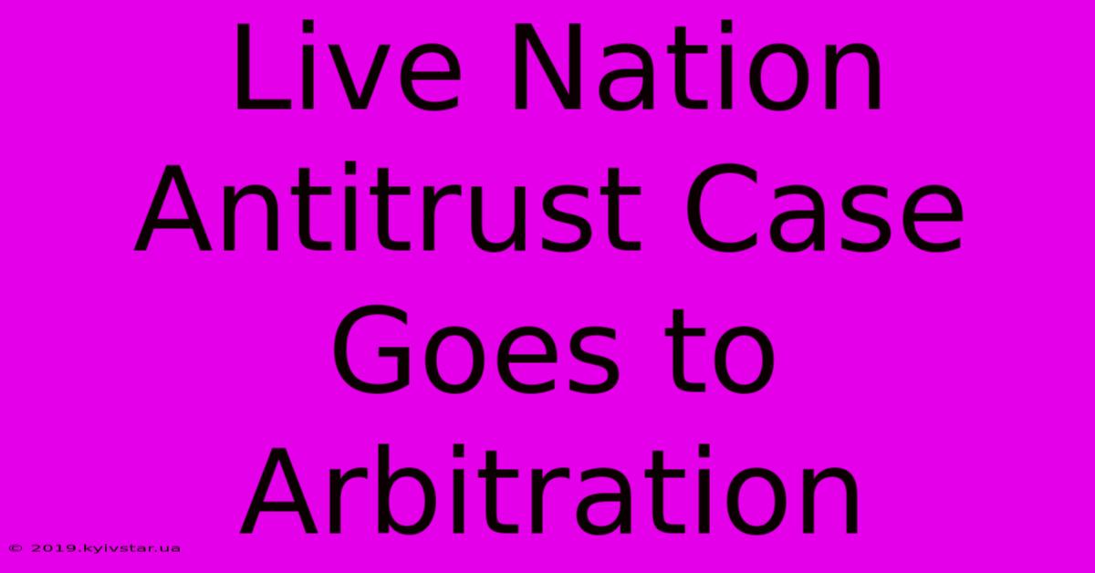 Live Nation Antitrust Case Goes To Arbitration