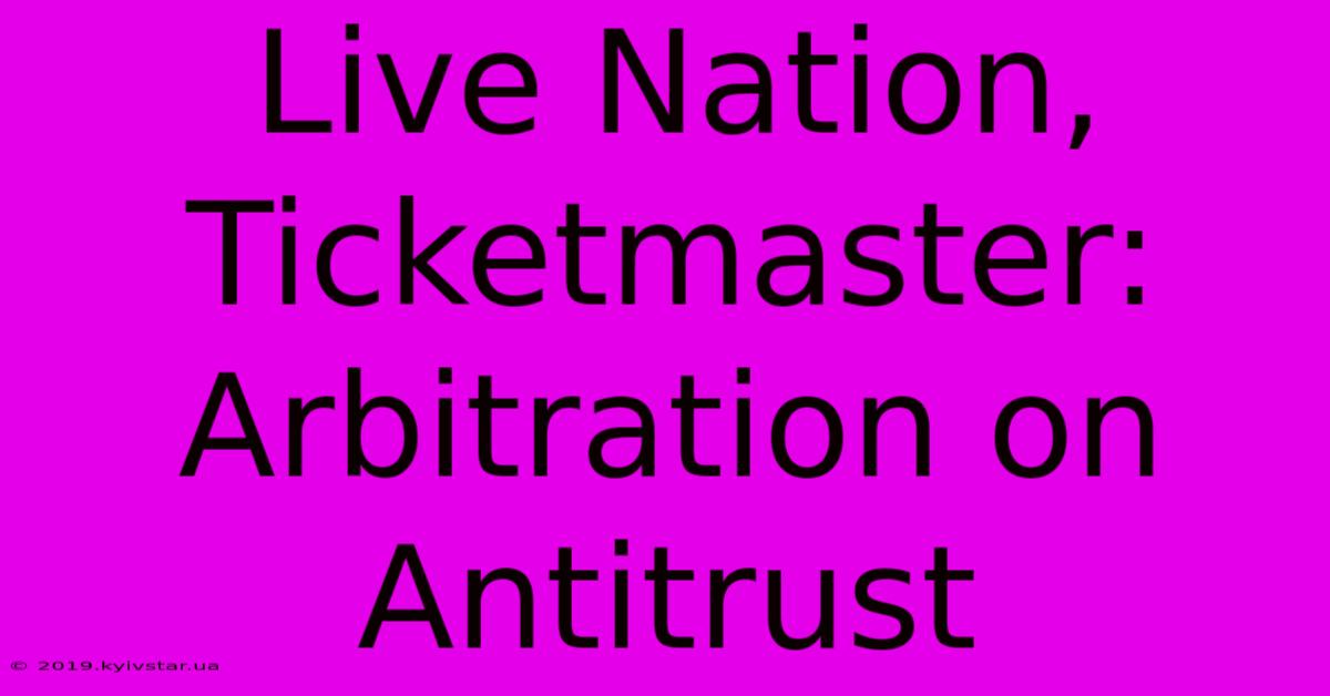 Live Nation, Ticketmaster: Arbitration On Antitrust