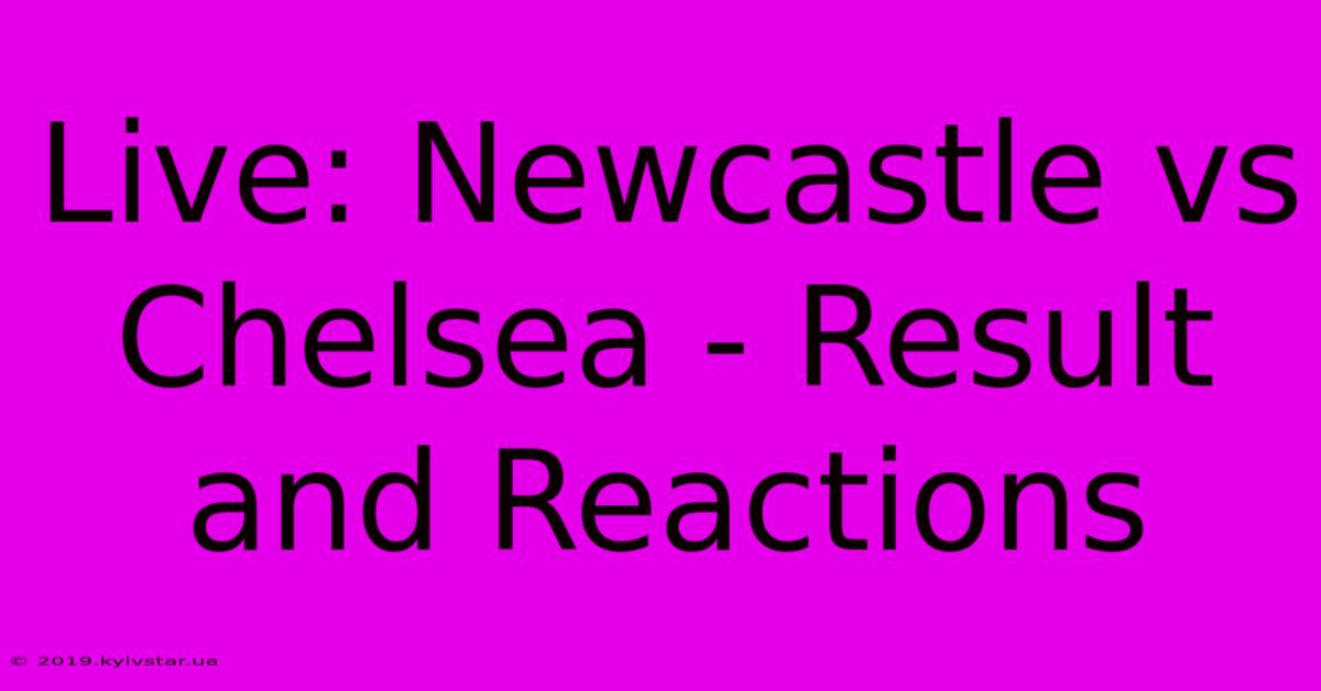 Live: Newcastle Vs Chelsea - Result And Reactions