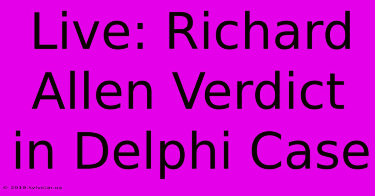 Live: Richard Allen Verdict In Delphi Case