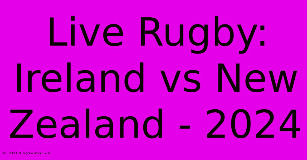 Live Rugby: Ireland Vs New Zealand - 2024