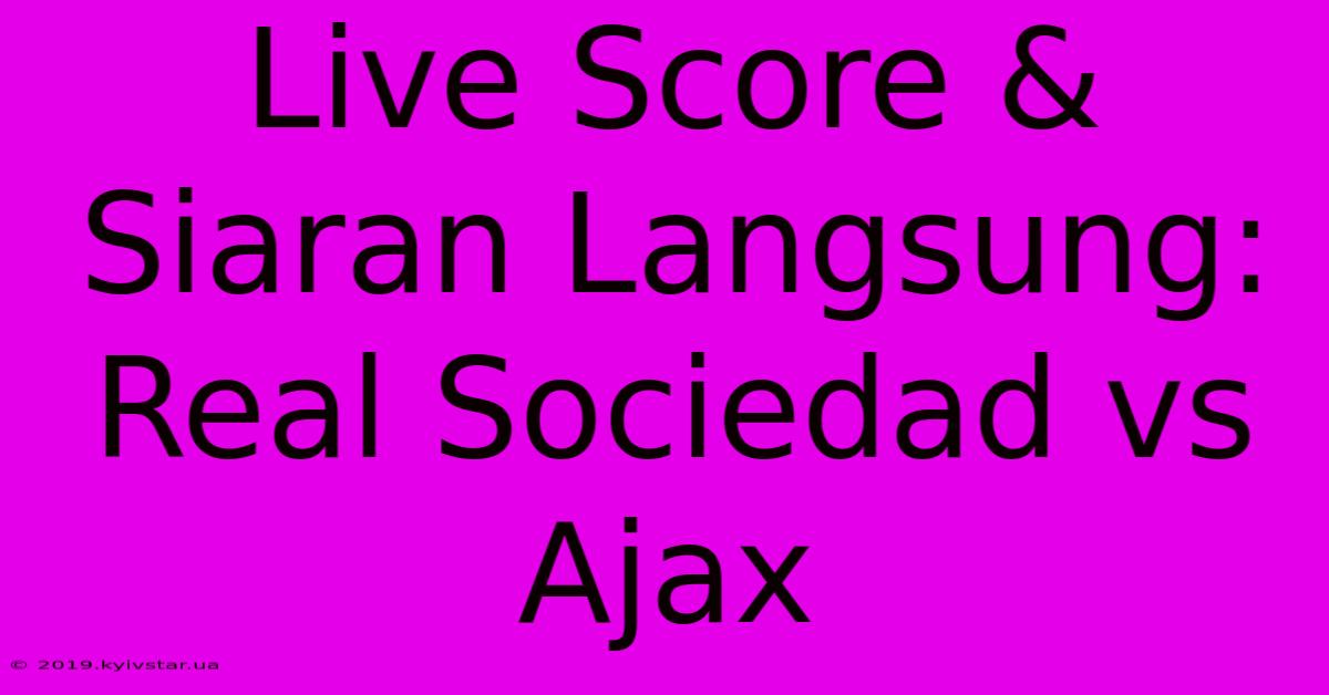 Live Score & Siaran Langsung: Real Sociedad Vs Ajax