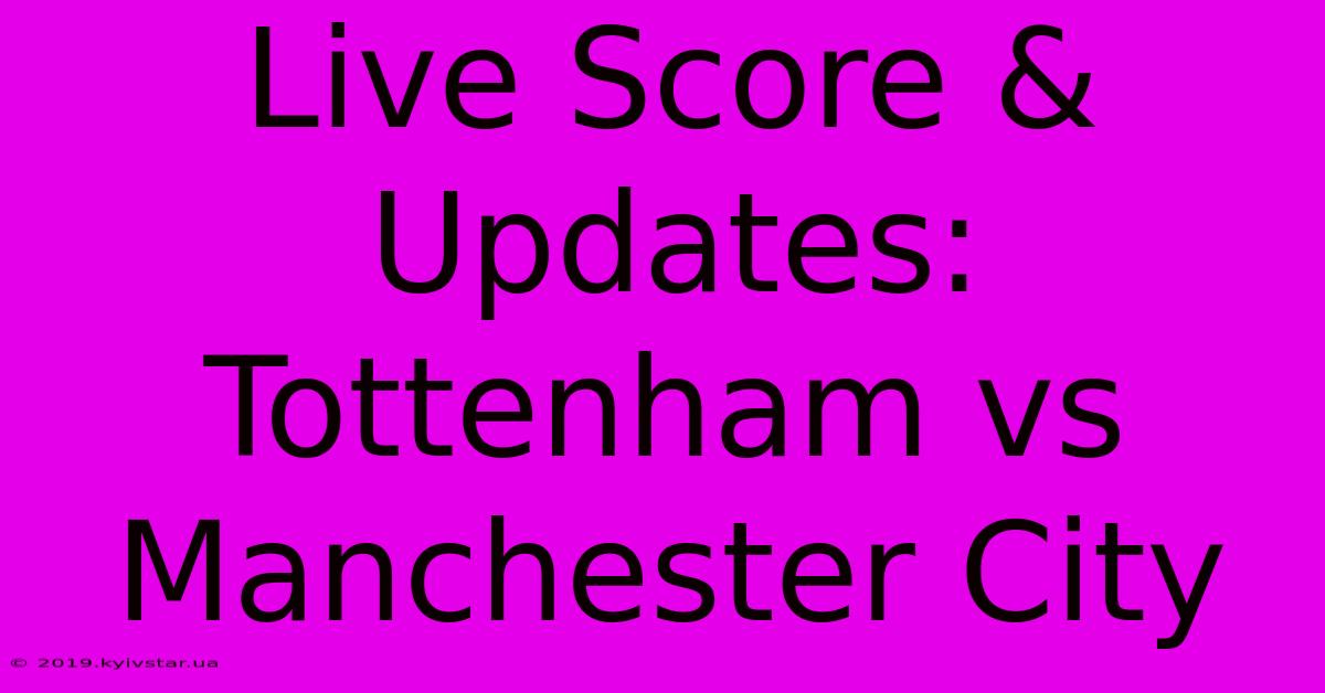 Live Score & Updates: Tottenham Vs Manchester City