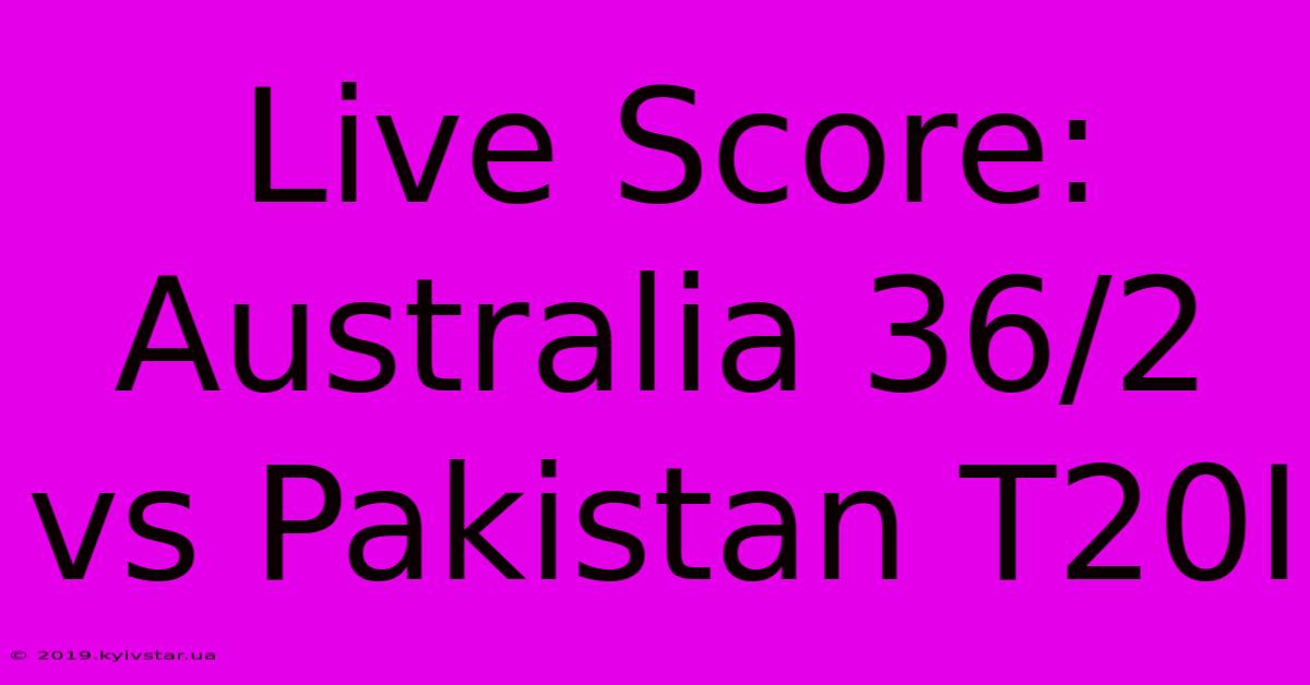 Live Score: Australia 36/2 Vs Pakistan T20I